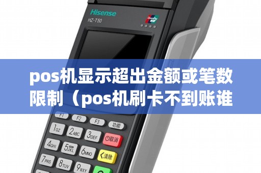 pos機顯示超出金額或筆數(shù)限制（pos機刷卡不到賬誰負(fù)責(zé)）