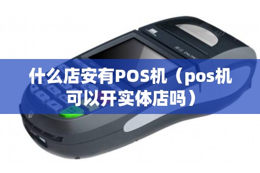 什么店安有POS機(jī)（pos機(jī)可以開實體店嗎）