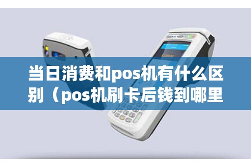 當日消費和pos機有什么區(qū)別（pos機刷卡后錢到哪里去了）