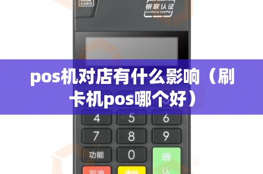 pos機(jī)對(duì)店有什么影響（刷卡機(jī)pos哪個(gè)好）