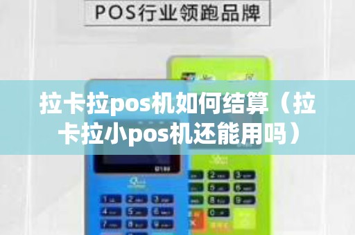 拉卡拉pos機如何結(jié)算（拉卡拉小pos機還能用嗎）