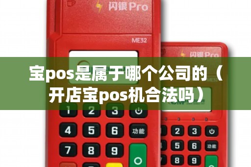 寶pos是屬于哪個(gè)公司的（開(kāi)店寶pos機(jī)合法嗎）